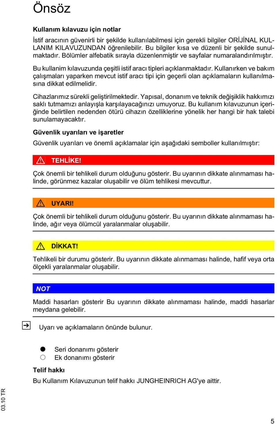 Kullanırken ve bakım çalı maları yaparken mevcut istif aracı tipi için geçerli olan açıklamaların kullanılmasına dikkat edilmelidir. Cihazlarımız sürekli geli tirilmektedir.