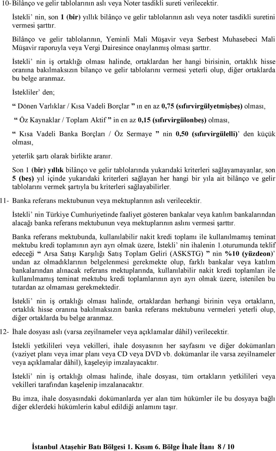 İstekli nin iş ortaklığı olması halinde, ortaklardan her hangi birisinin, ortaklık hisse oranına bakılmaksızın bilanço ve gelir tablolarını vermesi yeterli olup, diğer ortaklarda bu belge aranmaz.