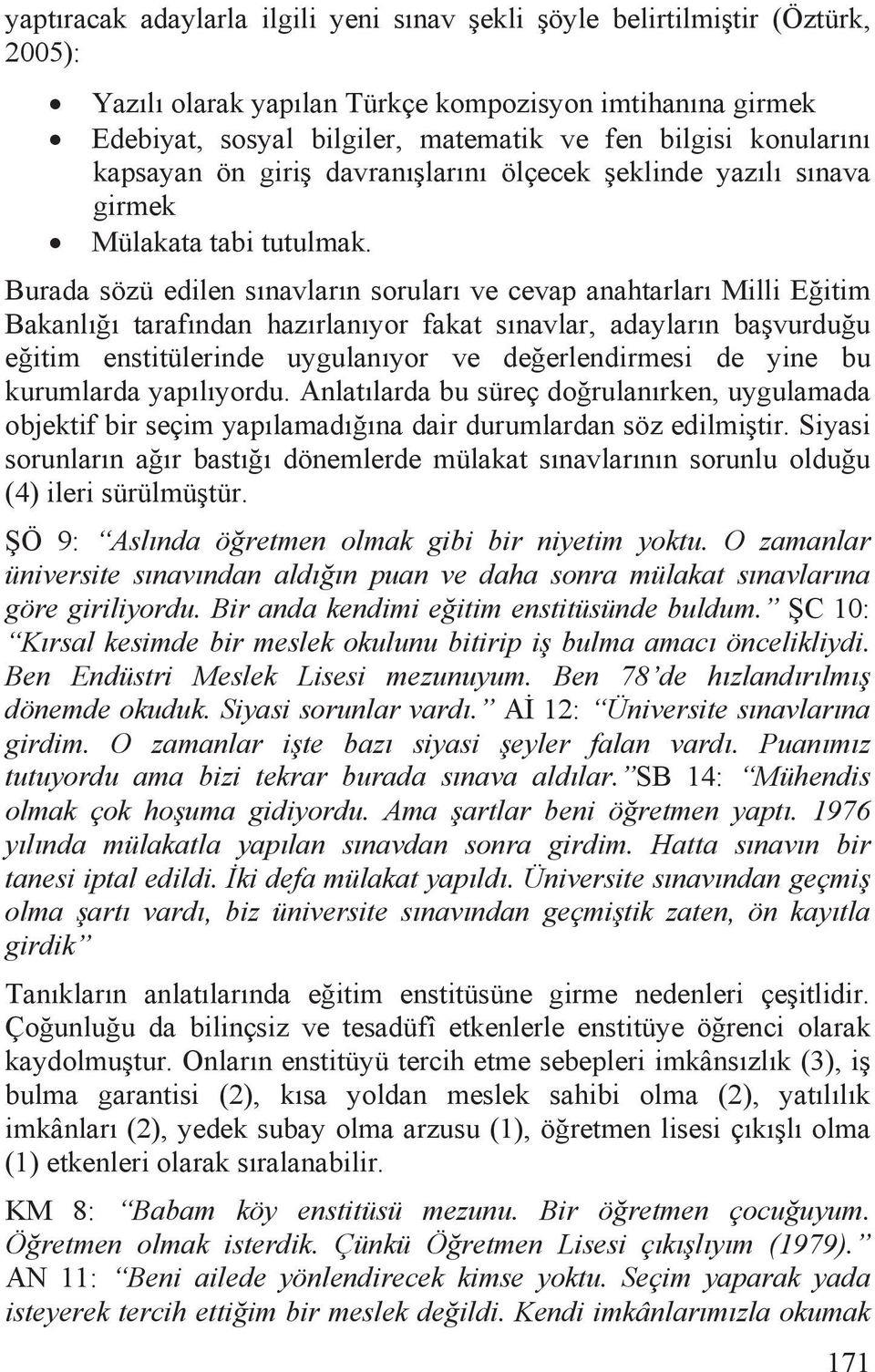 Burada sözü edilen sõnavlarõn sorularõ ve cevap anahtarlarõ Milli Eitim Bakanlõõ tarafõndan hazõrlanõyor fakat sõnavlar, adaylarõn bavurduu eitim enstitülerinde uygulanõyor ve deerlendirmesi de yine