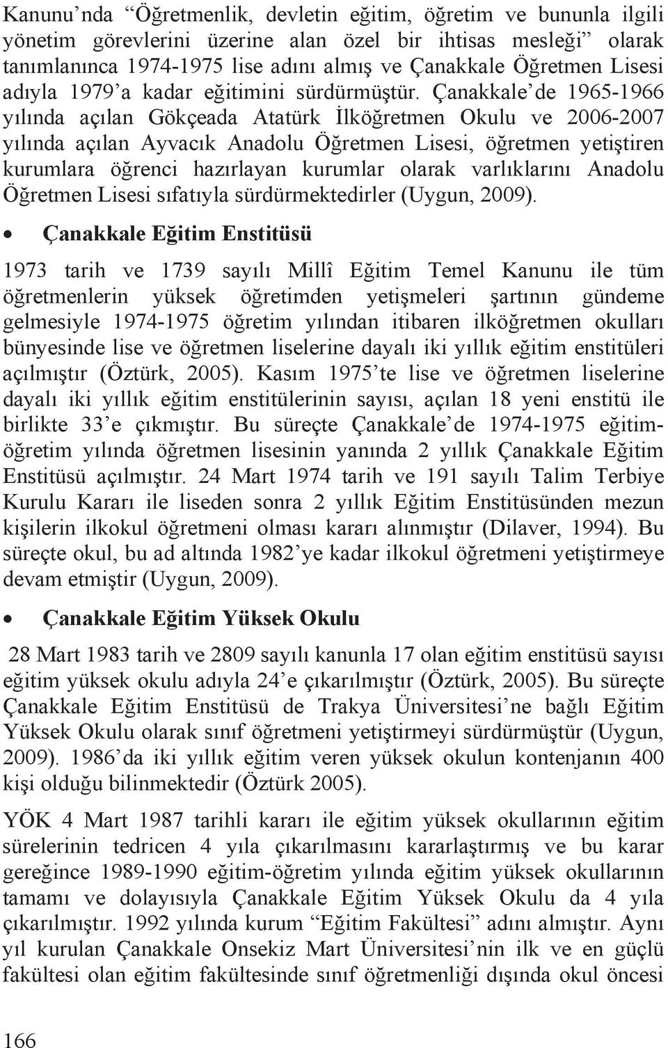 Çanakkale de 1965-1966 yõlõnda açõlan Gökçeada Atatürk lköretmen Okulu ve 2006-2007 yõlõnda açõlan Ayvacõk Anadolu Öretmen Lisesi, öretmen yetitiren kurumlara örenci hazõrlayan kurumlar olarak