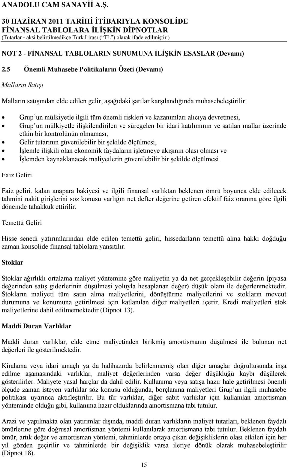 riskleri ve kazanımları alıcıya devretmesi, Grup un mülkiyetle ilişkilendirilen ve süregelen bir idari katılımının ve satılan mallar üzerinde etkin bir kontrolünün olmaması, Gelir tutarının