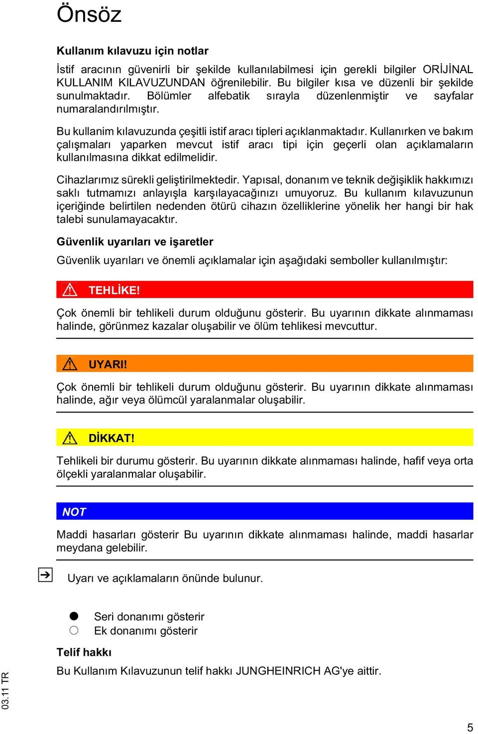 Kullanırken ve bakım çalı maları yaparken mevcut istif aracı tipi için geçerli olan açıklamaların kullanılmasına dikkat edilmelidir. Cihazlarımız sürekli geli tirilmektedir.