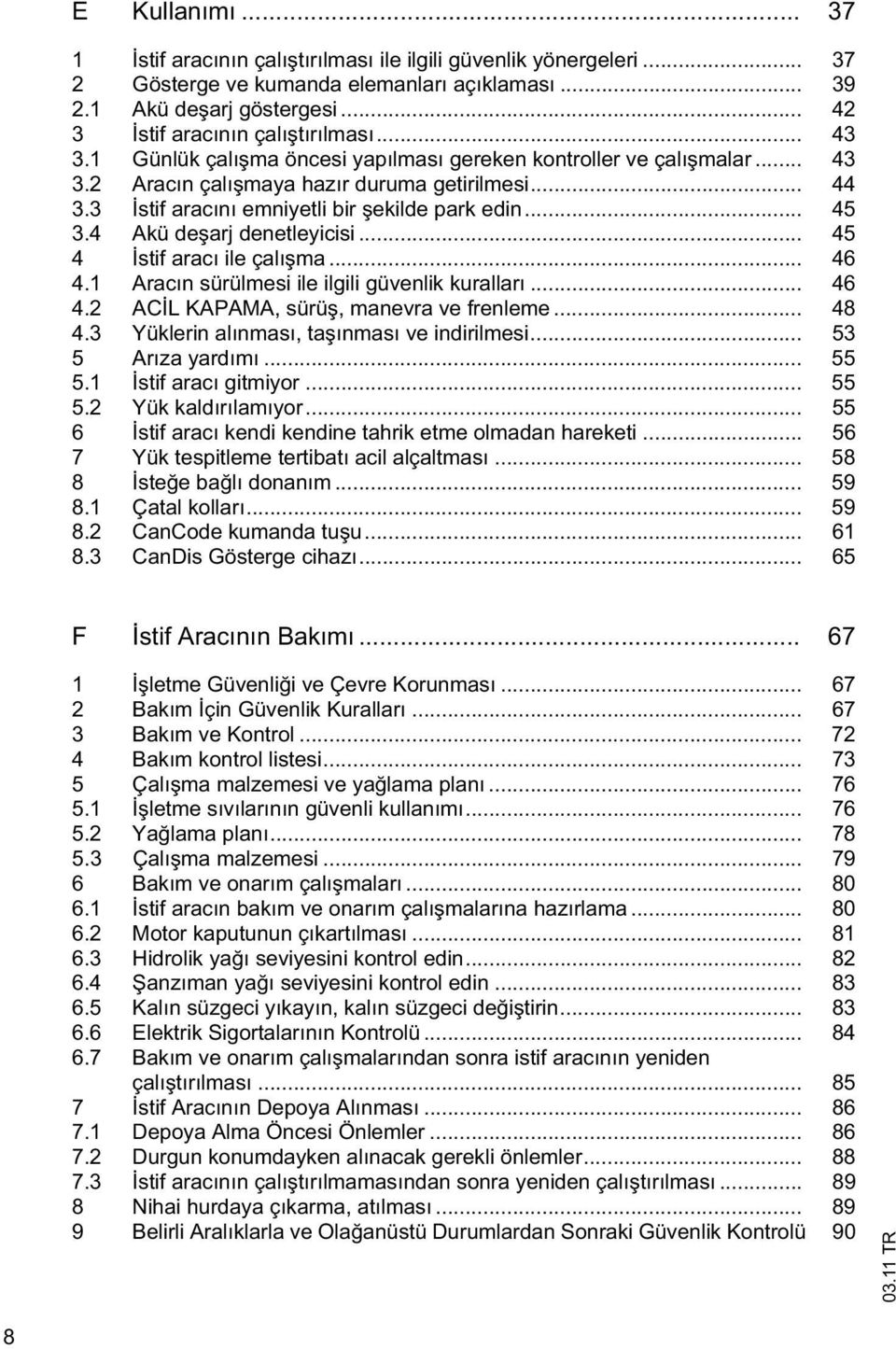 4 Akü de arj denetleyicisi... 45 4 stif aracı ile çalı ma... 46 4.1 Aracın sürülmesi ile ilgili güvenlik kuralları... 46 4.2 AC L KAPAMA, sürü, manevra ve frenleme... 48 4.