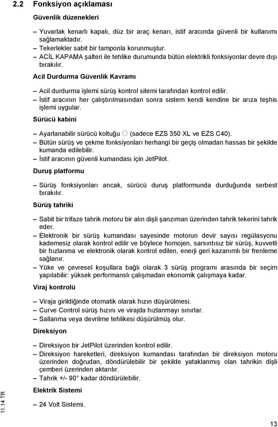 İstif aracının her çalıştırılmasından sonra sistem kendi kendine bir arıza teşhis işlemi uygular. Sürücü kabini Ayarlanabilir sürücü koltuğu o (sadece ES 350 XL ve ES C40).