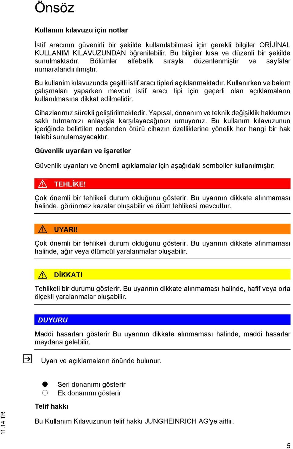 Kullanırken ve bakım çalışmaları yaparken mevcut istif aracı tipi için geçerli olan açıklamaların kullanılmasına dikkat edilmelidir. Cihazlarımız sürekli geliştirilmektedir.