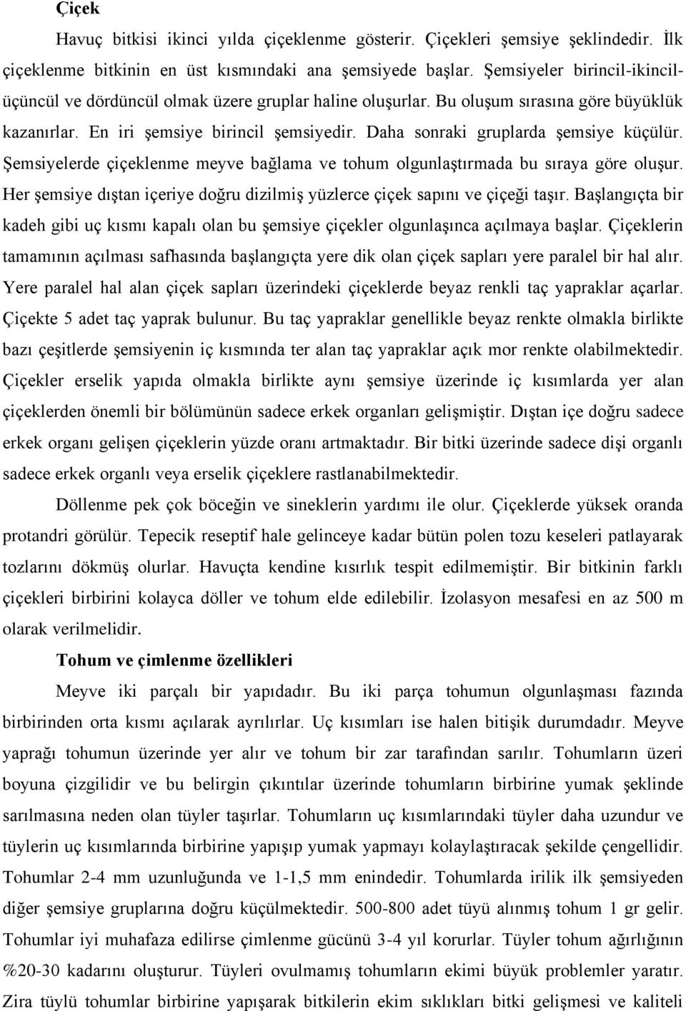 Daha sonraki gruplarda şemsiye küçülür. Şemsiyelerde çiçeklenme meyve bağlama ve tohum olgunlaştırmada bu sıraya göre oluşur.