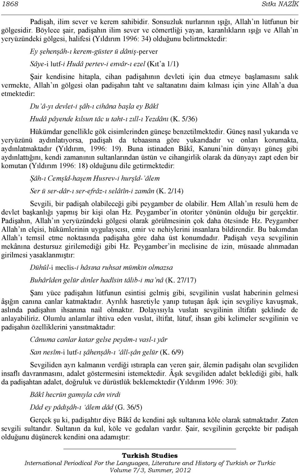 dâniş-perver Sâye-i lutf-i Hudâ pertev-i envâr-ı ezel (Kıt a 1/1) ġair kendisine hitapla, cihan padiģahının devleti için dua etmeye baģlamasını salık vermekte, Allah ın gölgesi olan padiģahın taht ve