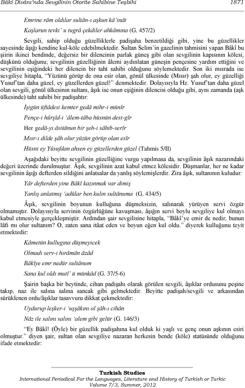 Sultan Selim in gazelinin tahmisini yapan Bâkî bu Ģiirin ikinci bendinde, değersiz bir dilencinin parlak güneģ gibi olan sevgilinin kapısının kölesi, düģkünü olduğunu; sevgilinin güzelliğinin âlemi