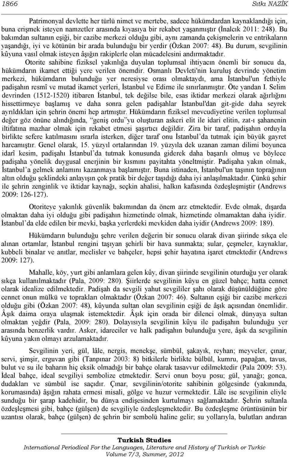 Bu durum, sevgilinin kûyuna vasıl olmak isteyen âģığın rakiplerle olan mücadelesini andırmaktadır.