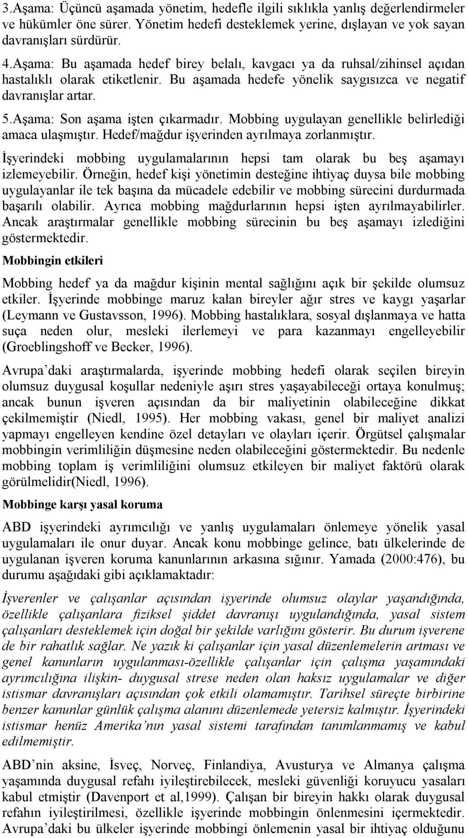 Aşama: Son aşama işten çıkarmadır. Mobbing uygulayan genellikle belirlediği amaca ulaşmıştır. Hedef/mağdur işyerinden ayrılmaya zorlanmıştır.