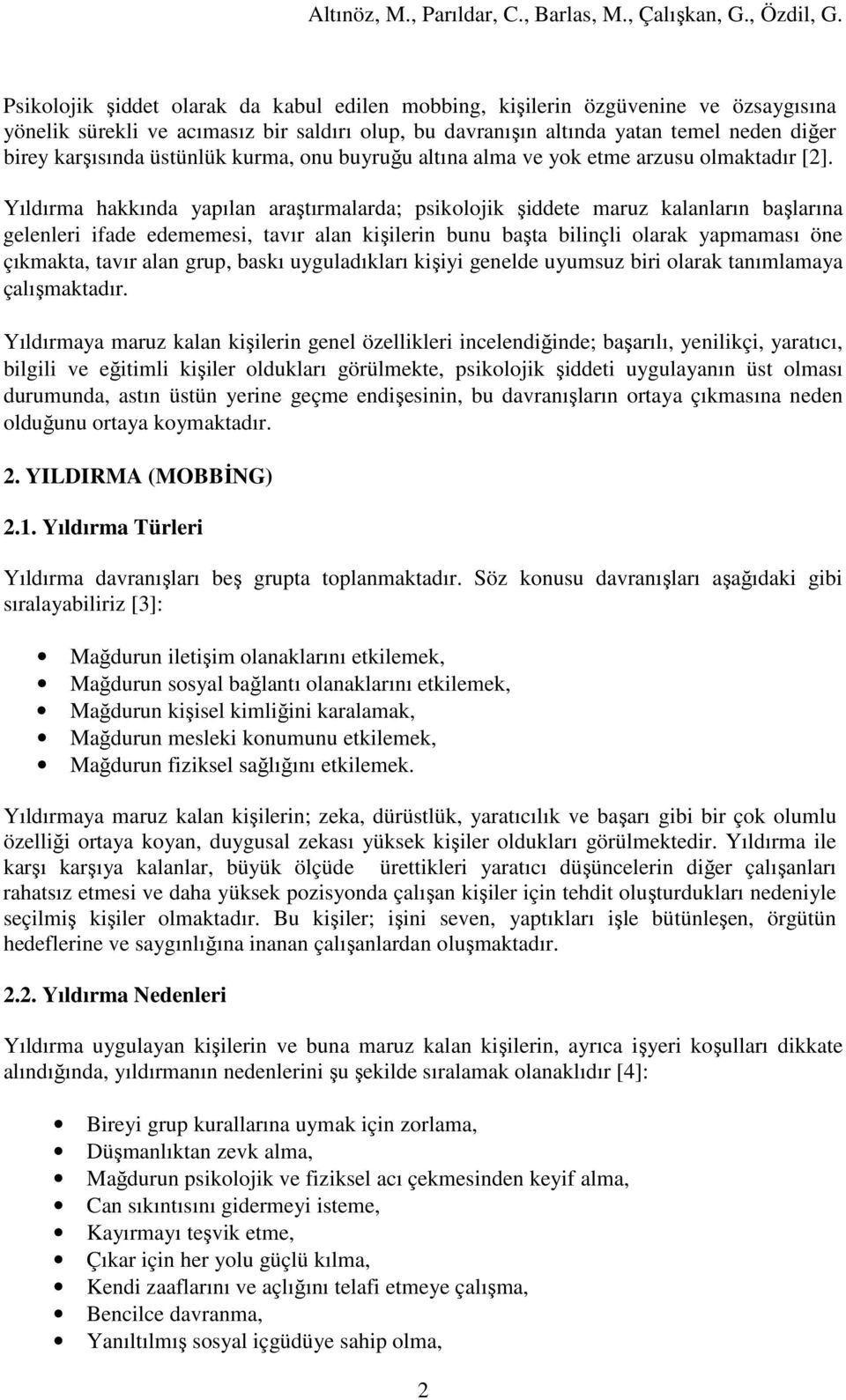 Yıldırma hakkında yapılan araştırmalarda; psikolojik şiddete maruz kalanların başlarına gelenleri ifade edememesi, tavır alan kişilerin bunu başta bilinçli olarak yapmaması öne çıkmakta, tavır alan