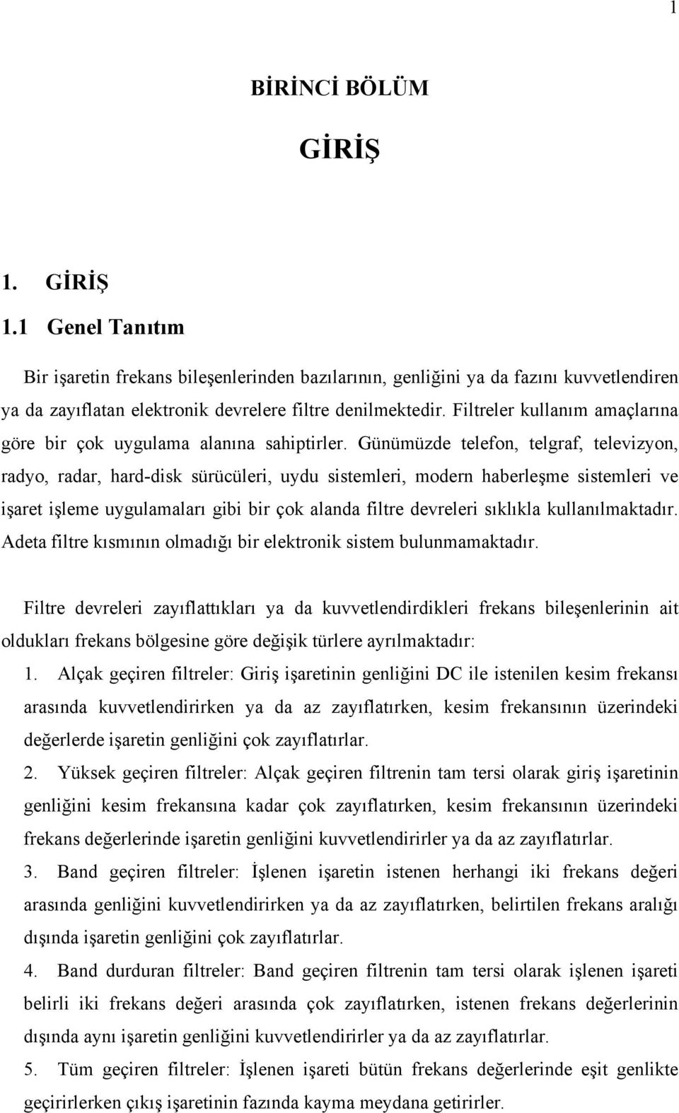 Güümüzde telefo, telgraf, televizyo, radyo, radar, hard-dik ürücüleri, uydu itemleri, moder haberleşme itemleri ve işaret işleme uygulamaları gibi bir çok alada filtre devreleri ıklıkla