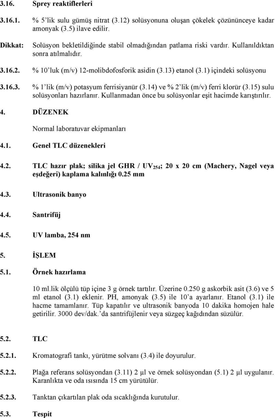 16.3. % 1 lik (m/v) potasyum ferrisiyanür (3.14) ve % 2 lik (m/v) ferri klorür (3.15) sulu solüsyonları hazırlanır. Kullanmadan önce bu solüsyonlar eşit hacimde karıştırılır. 4.
