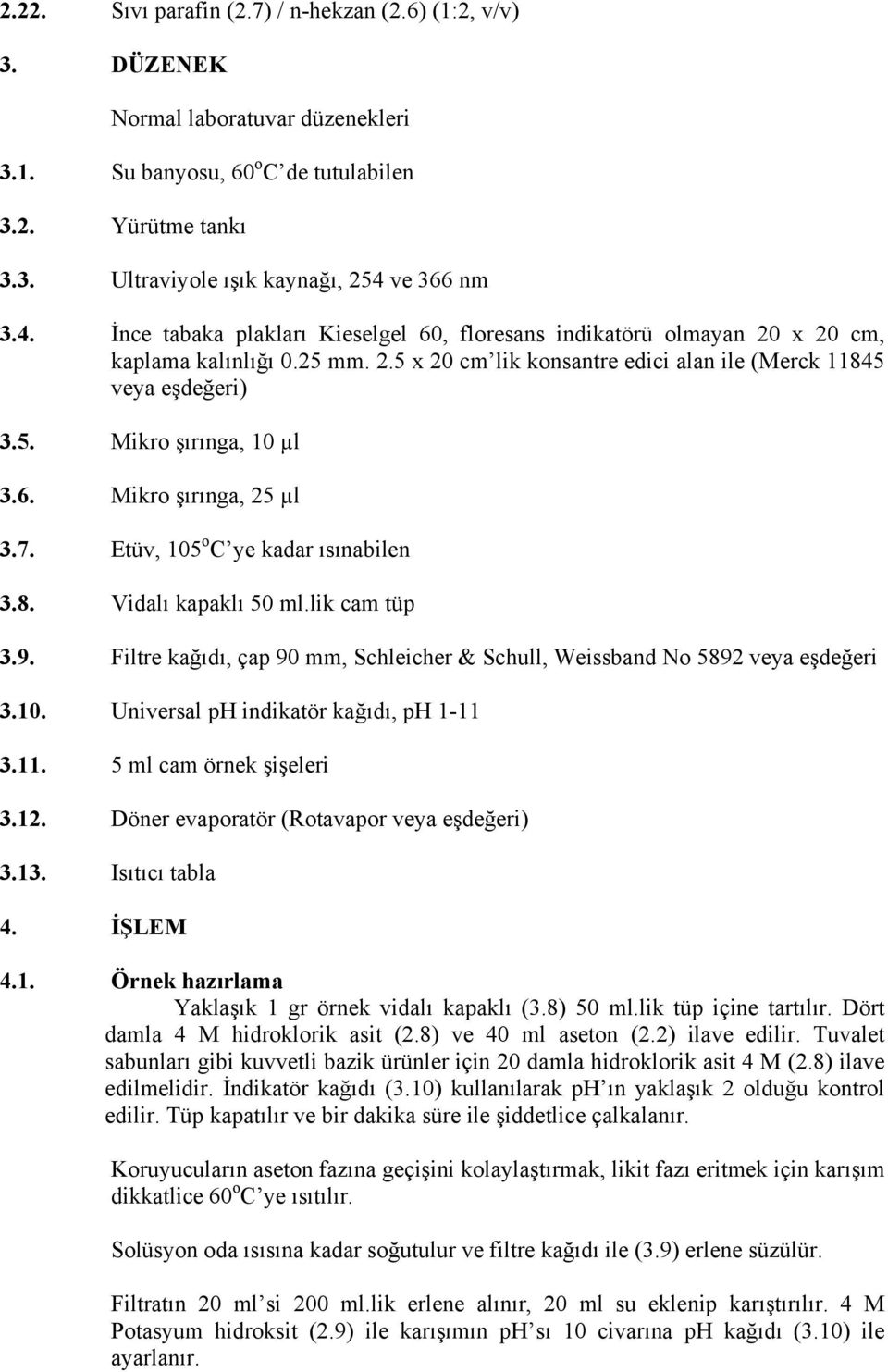 6. Mikro şırınga, 25 µl 3.7. Etüv, 105 o C ye kadar ısınabilen 3.8. Vidalı kapaklı 50 ml.lik cam tüp 3.9. Filtre kağıdı, çap 90 mm, Schleicher & Schull, Weissband No 5892 veya eşdeğeri 3.10. Universal ph indikatör kağıdı, ph 1-11 3.