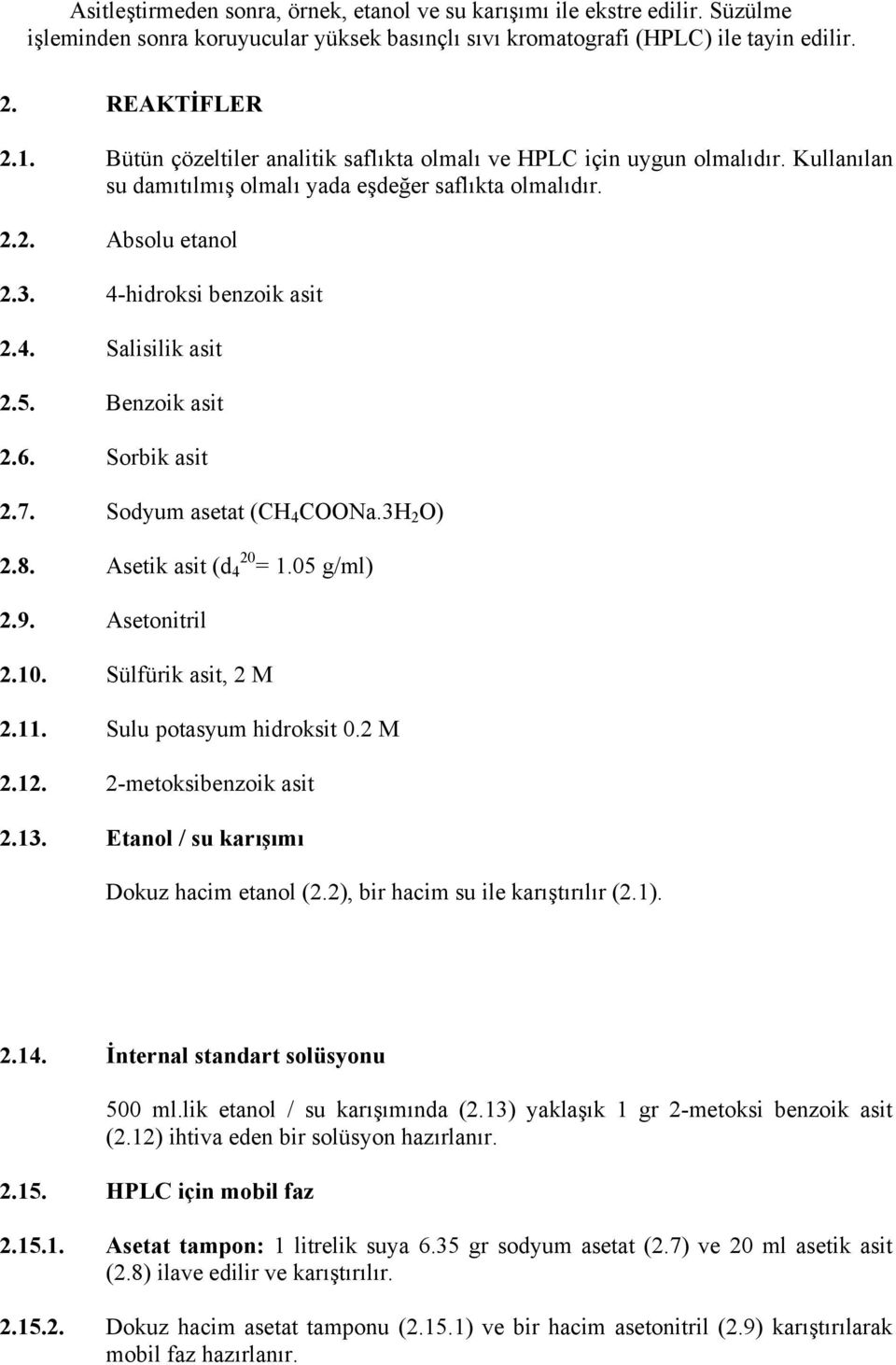 5. Benzoik asit 2.6. Sorbik asit 2.7. Sodyum asetat (CH 4 COONa.3H 2 O) 2.8. Asetik asit (d 4 20 = 1.05 g/ml) 2.9. Asetonitril 2.10. Sülfürik asit, 2 M 2.11. Sulu potasyum hidroksit 0.2 M 2.12.