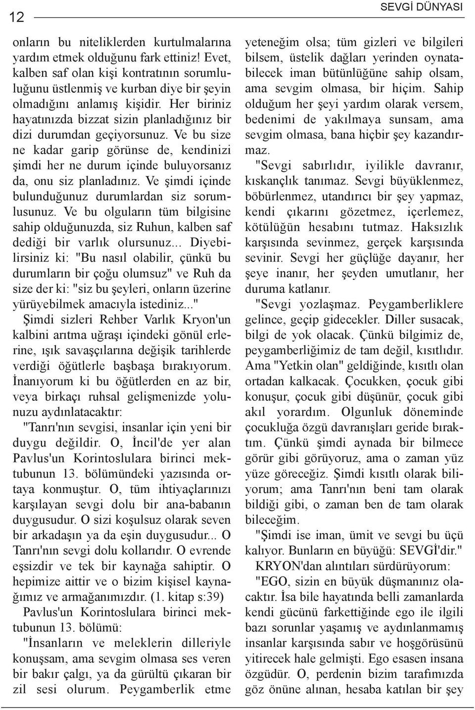 Ve þimdi içinde bulunduðunuz durumlardan siz sorumlusunuz. Ve bu olgularýn tüm bilgisine sahip olduðunuzda, siz Ruhun, kalben saf dediði bir varlýk olursunuz.