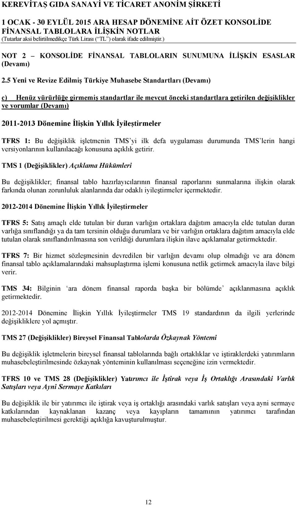 İlişkin Yıllık İyileştirmeler TFRS 1: Bu değişiklik işletmenin TMS yi ilk defa uygulaması durumunda TMS lerin hangi versiyonlarının kullanılacağı konusuna açıklık getirir.