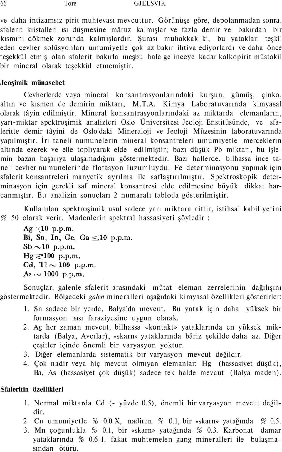 Şurası muhakkak ki, bu yatakları teşkil eden cevher solüsyonları umumiyetle çok az bakır ihtiva ediyorlardı ve daha önce teşekkül etmiş olan sfalerit bakırla meşbu hale gelinceye kadar kalkopirit