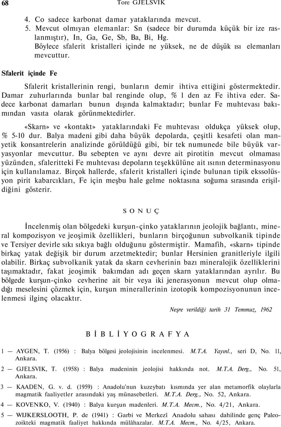 Damar zuhurlarında bunlar bal renginde olup, % l den az Fe ihtiva eder. Sadece karbonat damarları bunun dışında kalmaktadır; bunlar Fe muhtevası bakımından vasıta olarak görünmektedirler.