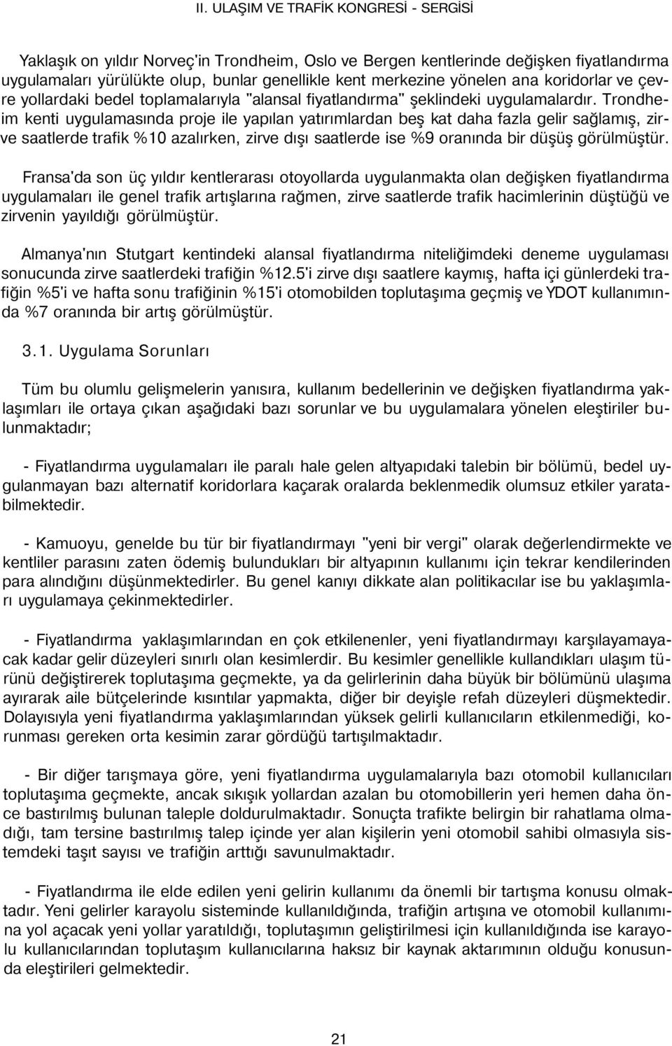 Trondheim kenti uygulamasında proje ile yapılan yatırımlardan beş kat daha fazla gelir sağlamış, zirve saatlerde trafik %10 azalırken, zirve dışı saatlerde ise %9 oranında bir düşüş görülmüştür.