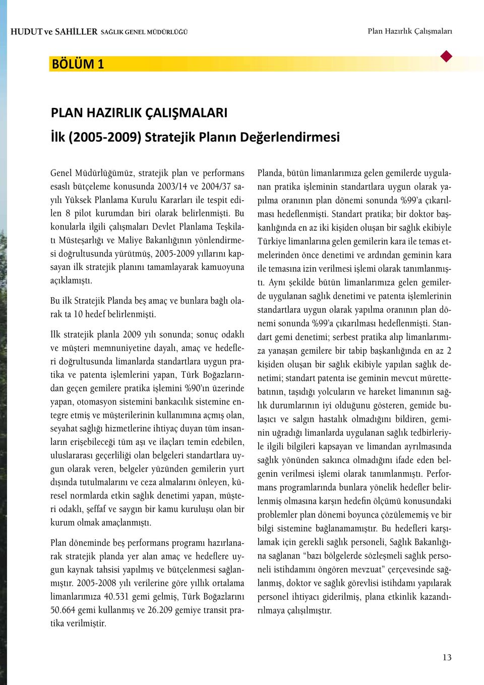 Bu konularla ilgili çalışmaları Devlet Planlama Teşkilatı Müsteşarlığı ve Maliye Bakanlığının yönlendirmesi doğrultusunda yürütmüş, 2005-2009 yıllarını kapsayan ilk stratejik planını tamamlayarak