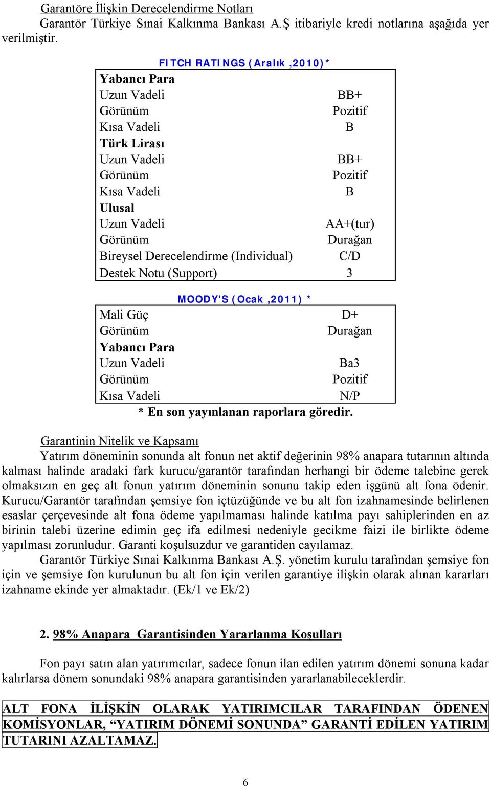 Derecelendirme (Individual) C/D Destek Notu (Support) 3 MOODY'S (Ocak,2011) * Mali Güç D+ Görünüm Durağan Yabancı Para Uzun Vadeli Ba3 Görünüm Pozitif Kısa Vadeli N/P * En son yayınlanan raporlara