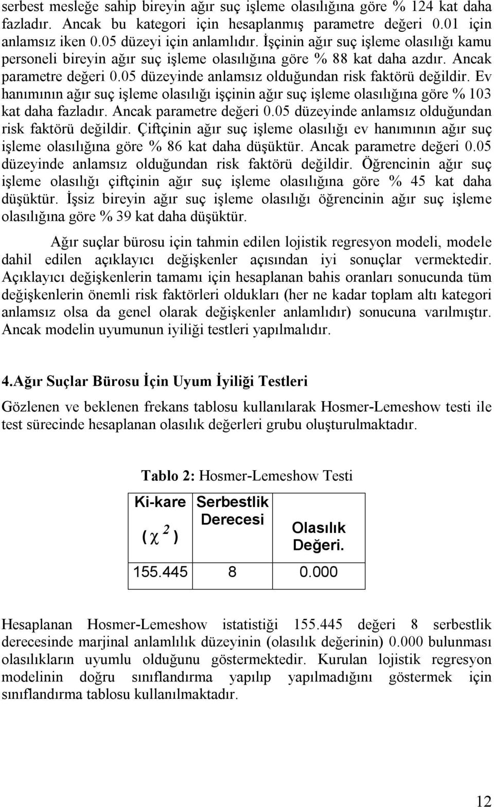 Ev hanımının ağır suç şleme olasılığı şçnn ağır suç şleme olasılığına göre % 03 kat daha fazladır. Ancak parametre değer 0.05 düzeynde anlamsız olduğundan rsk faktörü değldr.