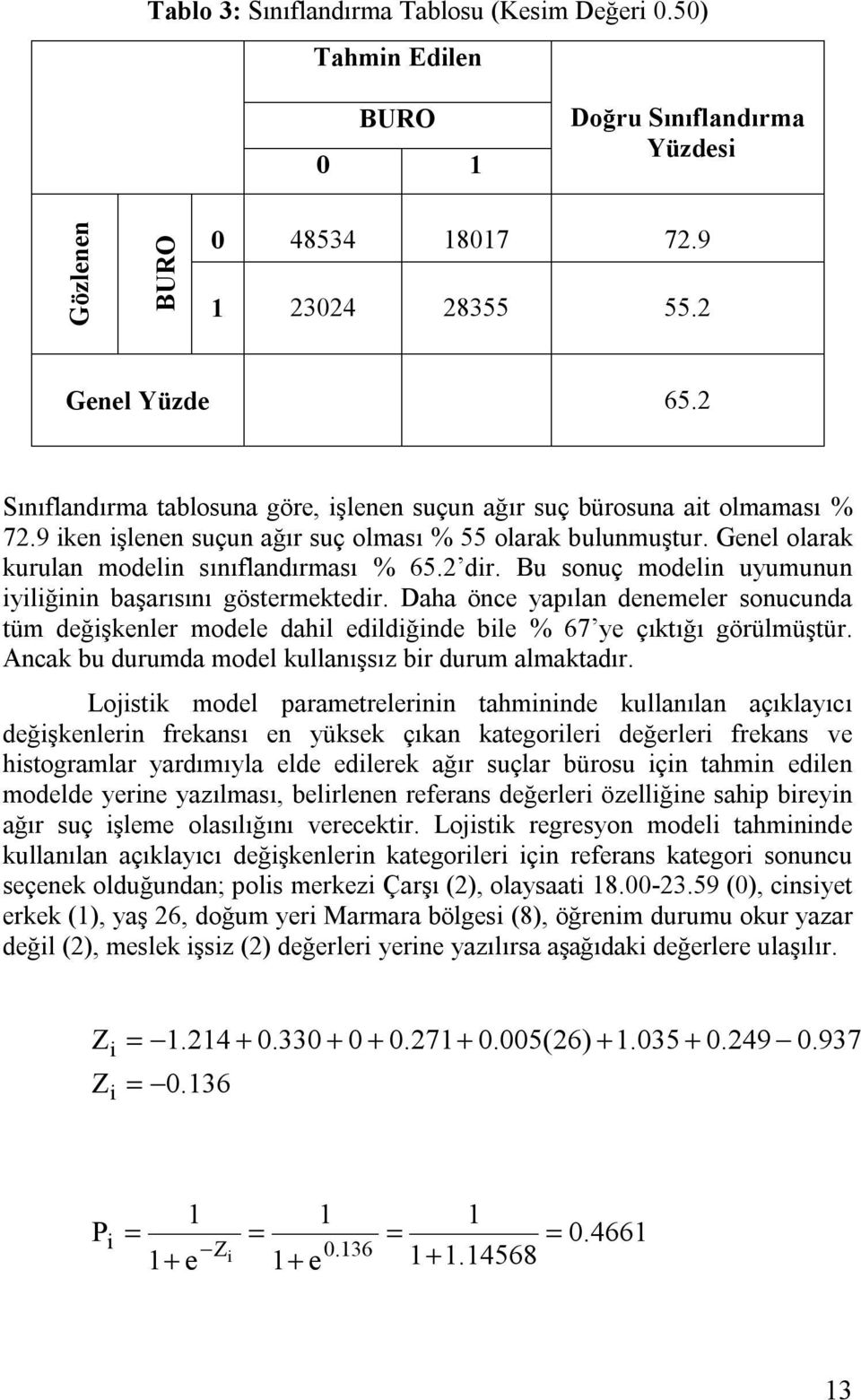 Bu sonuç modeln uyumunun ylğnn başarısını göstermektedr. Daha önce yapılan denemeler sonucunda tüm değşkenler modele dahl edldğnde ble % 67 ye çıktığı görülmüştür.