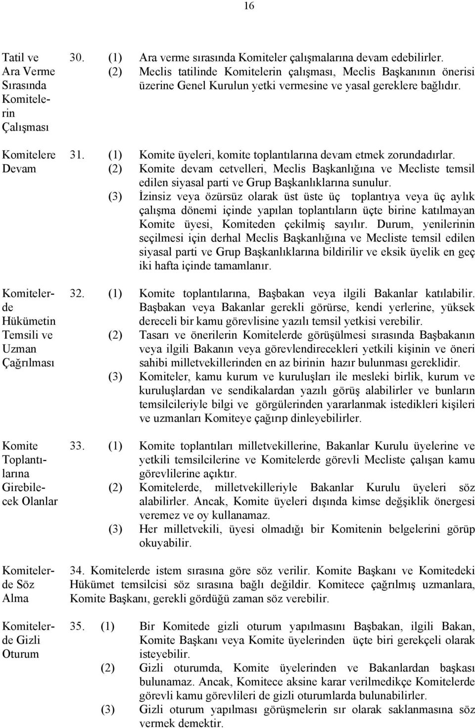 (1) Komite üyeleri, komite toplantılarına devam etmek zorundadırlar. Devam (2) Komite devam cetlleri, Meclis Başkanlığına Mecliste temsil edilen siyasal parti Grup Başkanlıklarına sunulur.