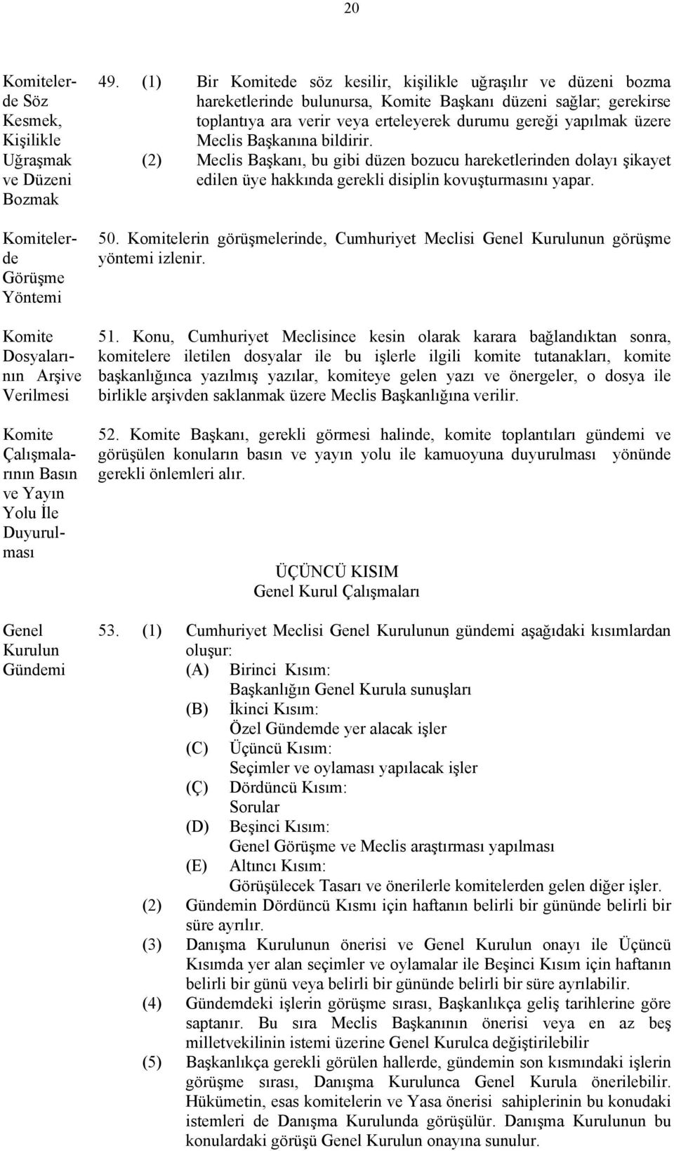 Başkanına bildirir. (2) Meclis Başkanı, bu gibi düzen bozucu hareketlerinden dolayı şikayet edilen üye hakkında gerekli disiplin kovuşturmasını yapar. 50.