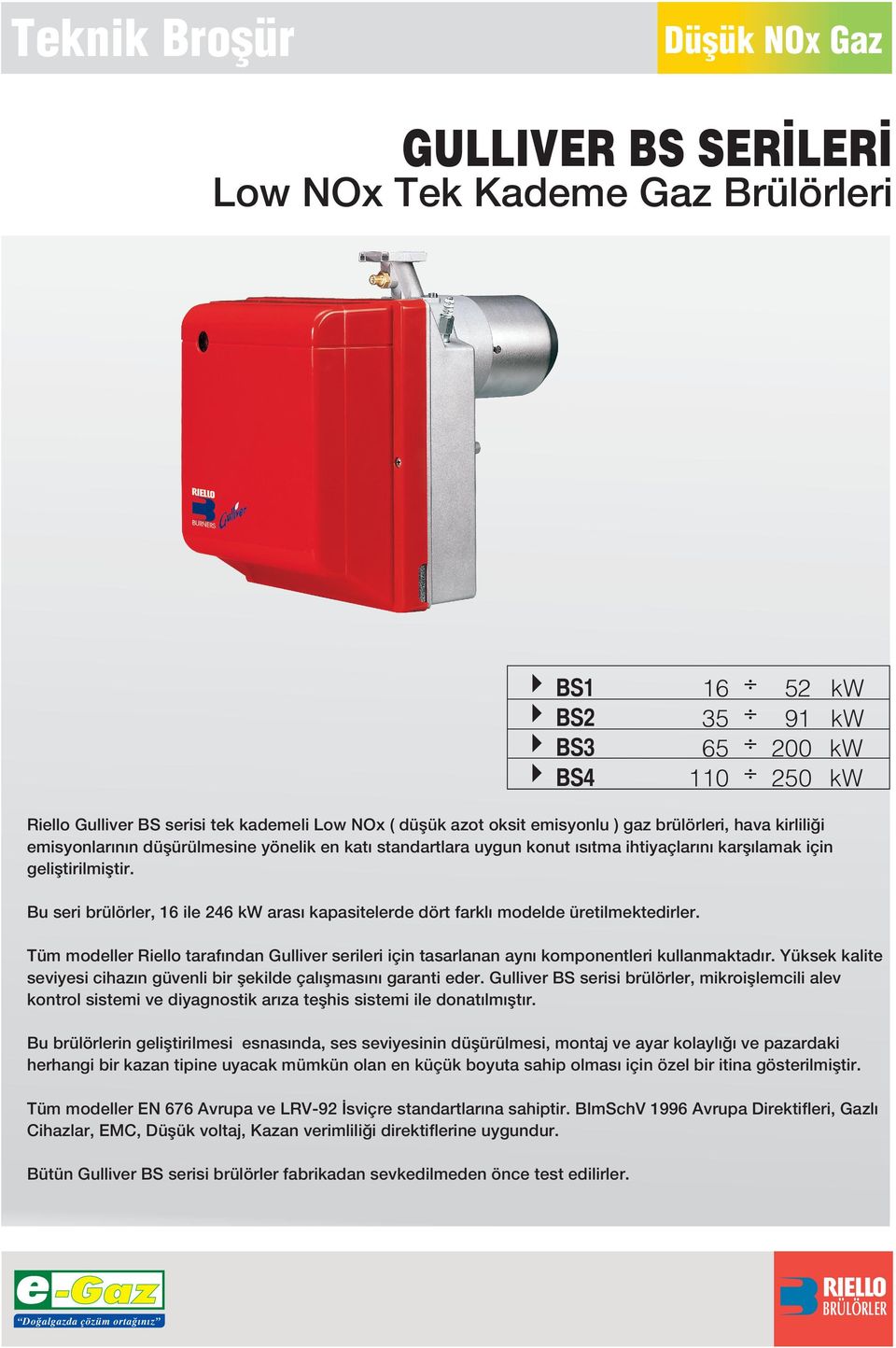 Bu seri brülörler, 16 ile 46 kw aras kapasitelerde dört farkl modelde üretilmektedirler. Tüm modeller Riello taraf ndan Gulliver serileri için tasarlanan ayn komponentleri kullanmaktad r.