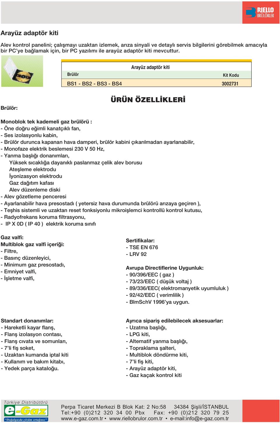 Brülör - - - Arayüz adaptör kiti Kit Kodu 731 Brülör: ÜRÜN ÖZE KER Monoblok tek kademeli gaz brülörü : - Öne do ru e imli kanatç kl fan, - Ses izolasyonlu kabin, - Brülör durunca kapanan hava