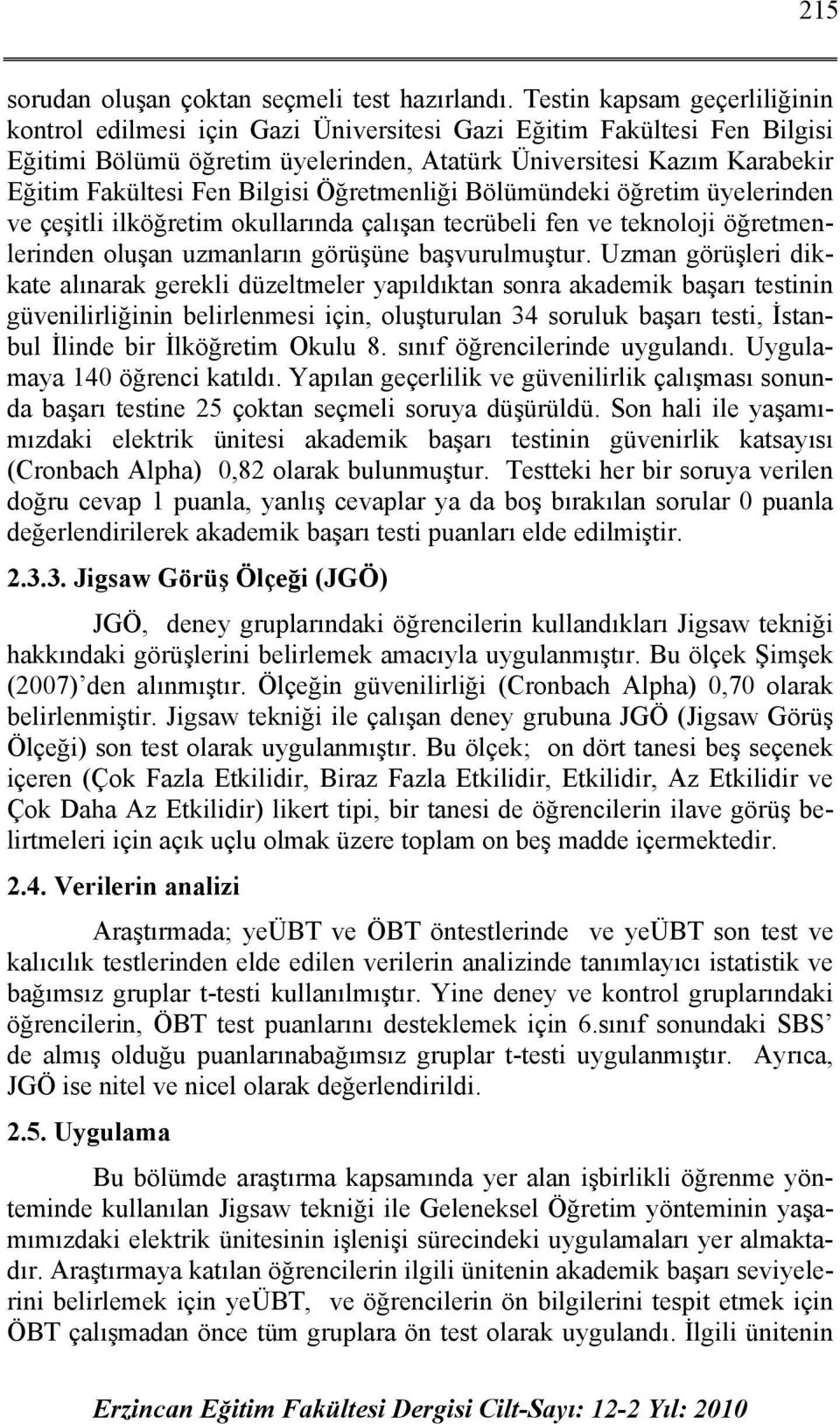 Bilgisi Öğretmenliği Bölümündeki öğretim üyelerinden ve çeşitli ilköğretim okullarında çalışan tecrübeli fen ve teknoloji öğretmenlerinden oluşan uzmanların görüşüne başvurulmuştur.