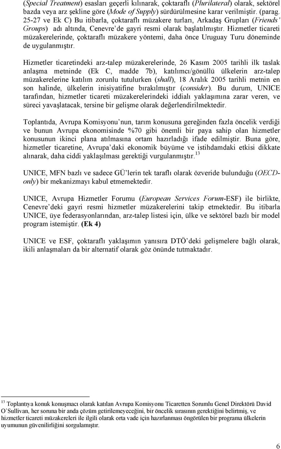 Hizmetler ticareti müzakerelerinde, çoktaraflı müzakere yöntemi, daha önce Uruguay Turu döneminde de uygulanmıştır.