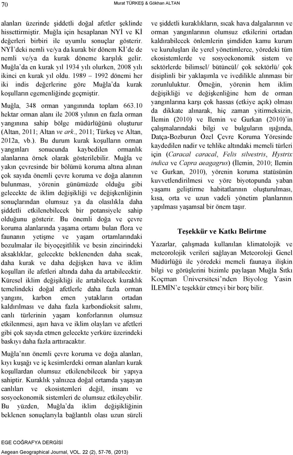 1989 1992 dönemi her iki indis değerlerine göre Muğla da kurak koşulların egemenliğinde geçmiştir. Muğla, 348 orman yangınında toplam 663.