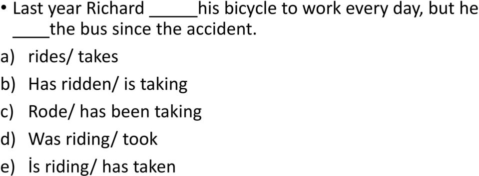 a) rides/ takes b) Has ridden/ is taking c)