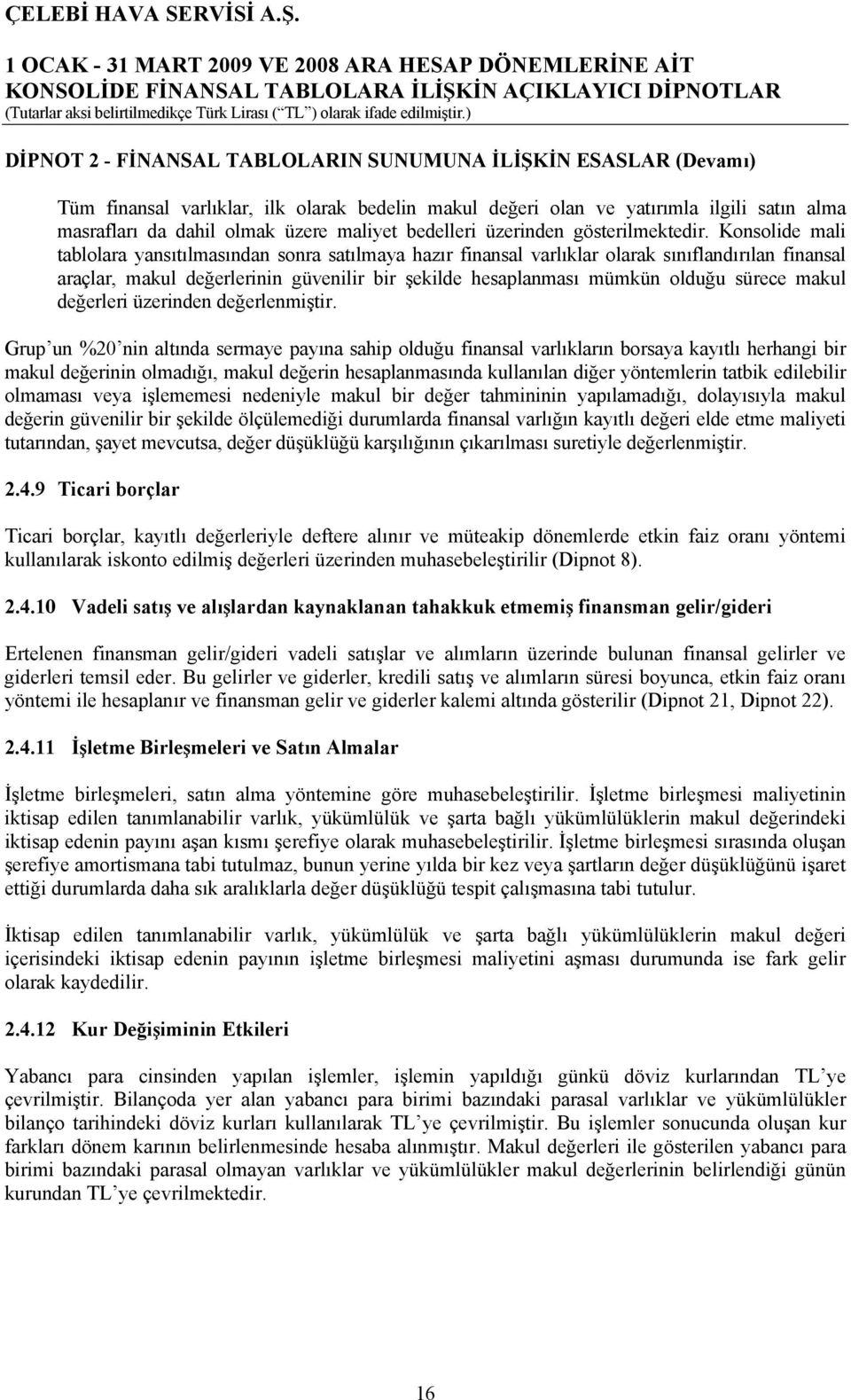 Konsolide mali tablolara yansıtılmasından sonra satılmaya hazır finansal varlıklar olarak sınıflandırılan finansal araçlar, makul değerlerinin güvenilir bir şekilde hesaplanması mümkün olduğu sürece