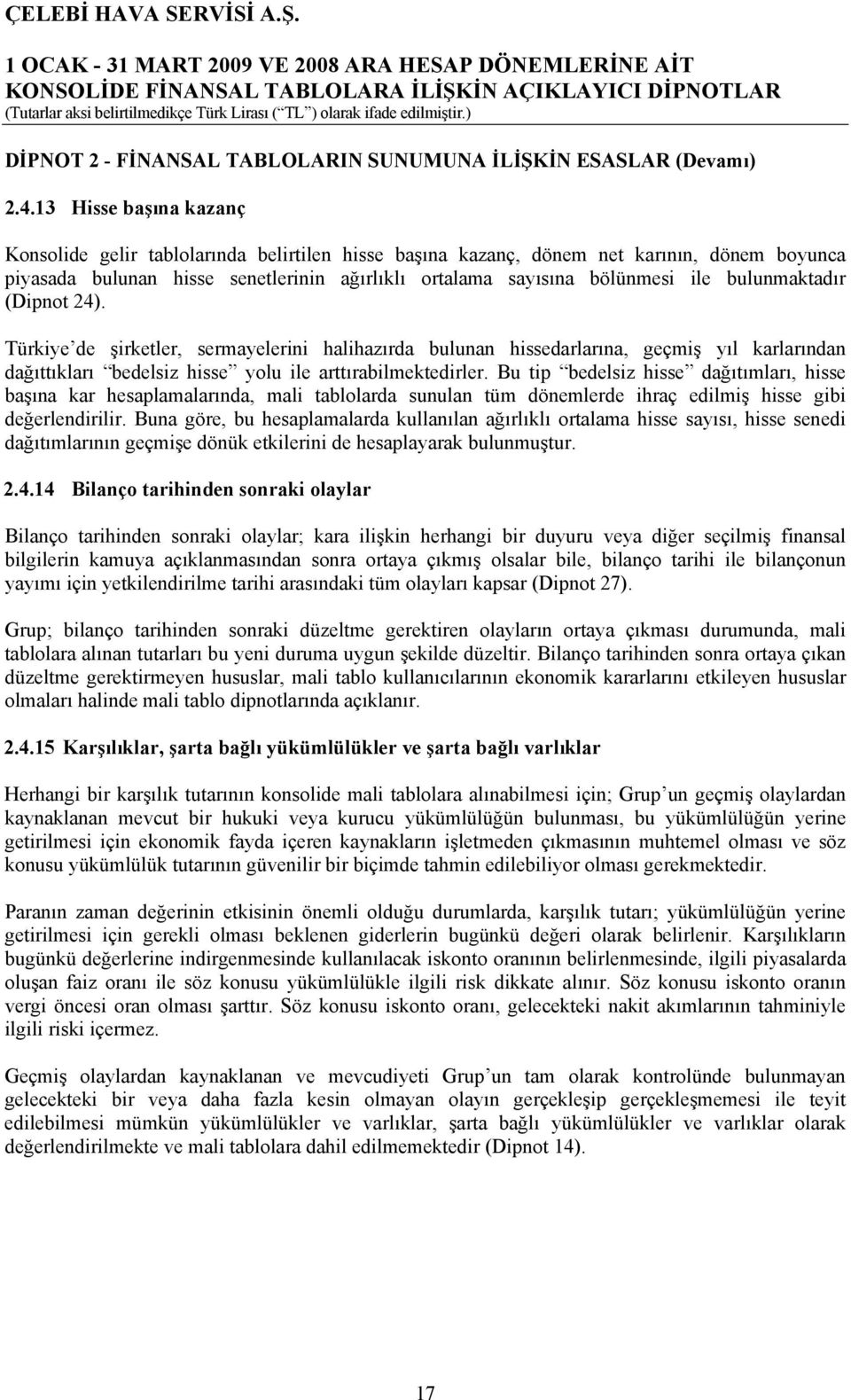 bulunmaktadır (Dipnot 24). Türkiye de şirketler, sermayelerini halihazırda bulunan hissedarlarına, geçmiş yıl karlarından dağıttıkları bedelsiz hisse yolu ile arttırabilmektedirler.