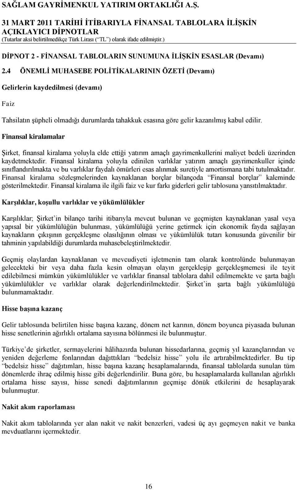 Finansal kiralamalar ġirket, finansal kiralama yoluyla elde ettiği yatırım amaçlı gayrimenkullerini maliyet bedeli üzerinden kaydetmektedir.