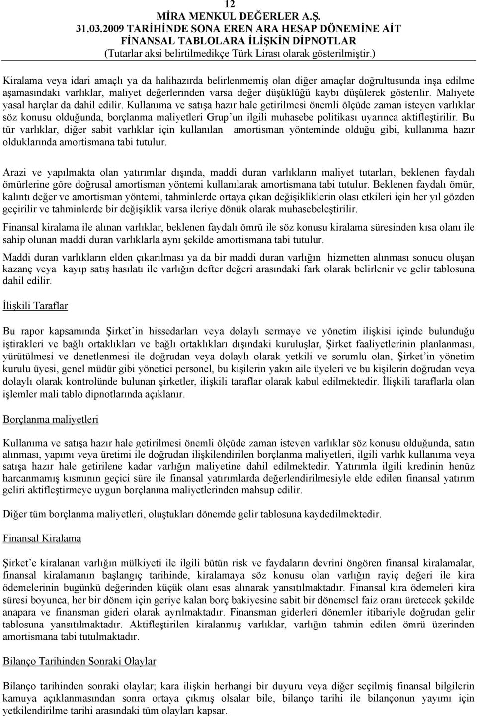 Kullanıma ve satışa hazır hale getirilmesi önemli ölçüde zaman isteyen varlıklar söz konusu olduğunda, borçlanma maliyetleri Grup un ilgili muhasebe politikası uyarınca aktifleştirilir.