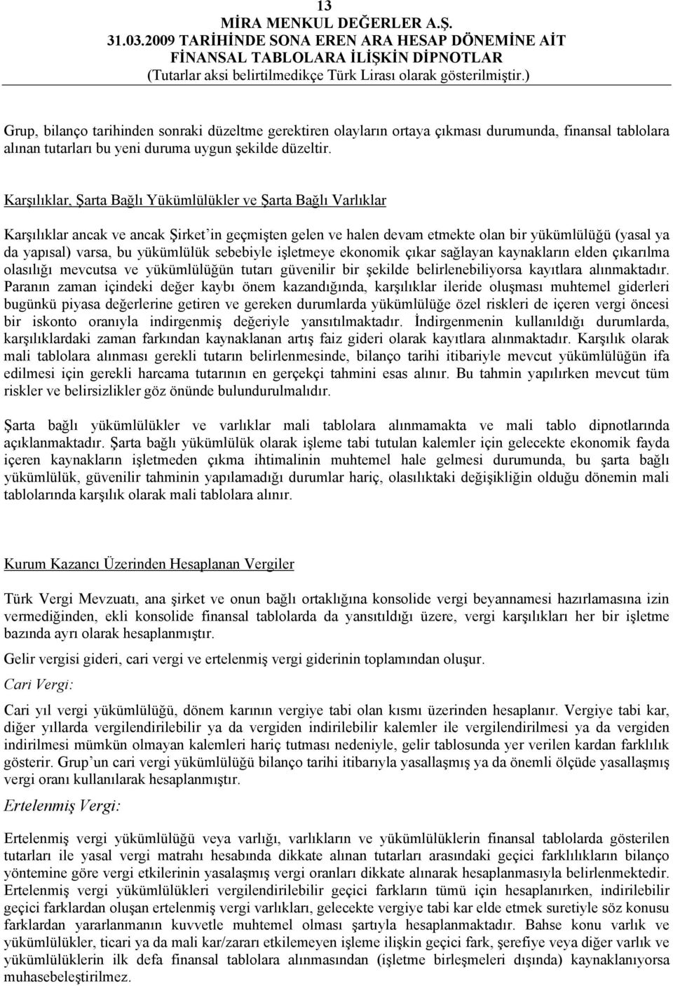 yükümlülük sebebiyle işletmeye ekonomik çıkar sağlayan kaynakların elden çıkarılma olasılığı mevcutsa ve yükümlülüğün tutarı güvenilir bir şekilde belirlenebiliyorsa kayıtlara alınmaktadır.