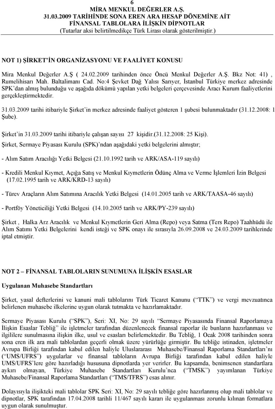 2009 tarihi itibariyle Şirket in merkez adresinde faaliyet gösteren 1 şubesi bulunmaktadır (31.12.2008: 1 Şube). Şirket in 31.03.2009 tarihi itibariyle çalışan sayısı 27 kişidir.(31.12.2008: 25 Kişi).