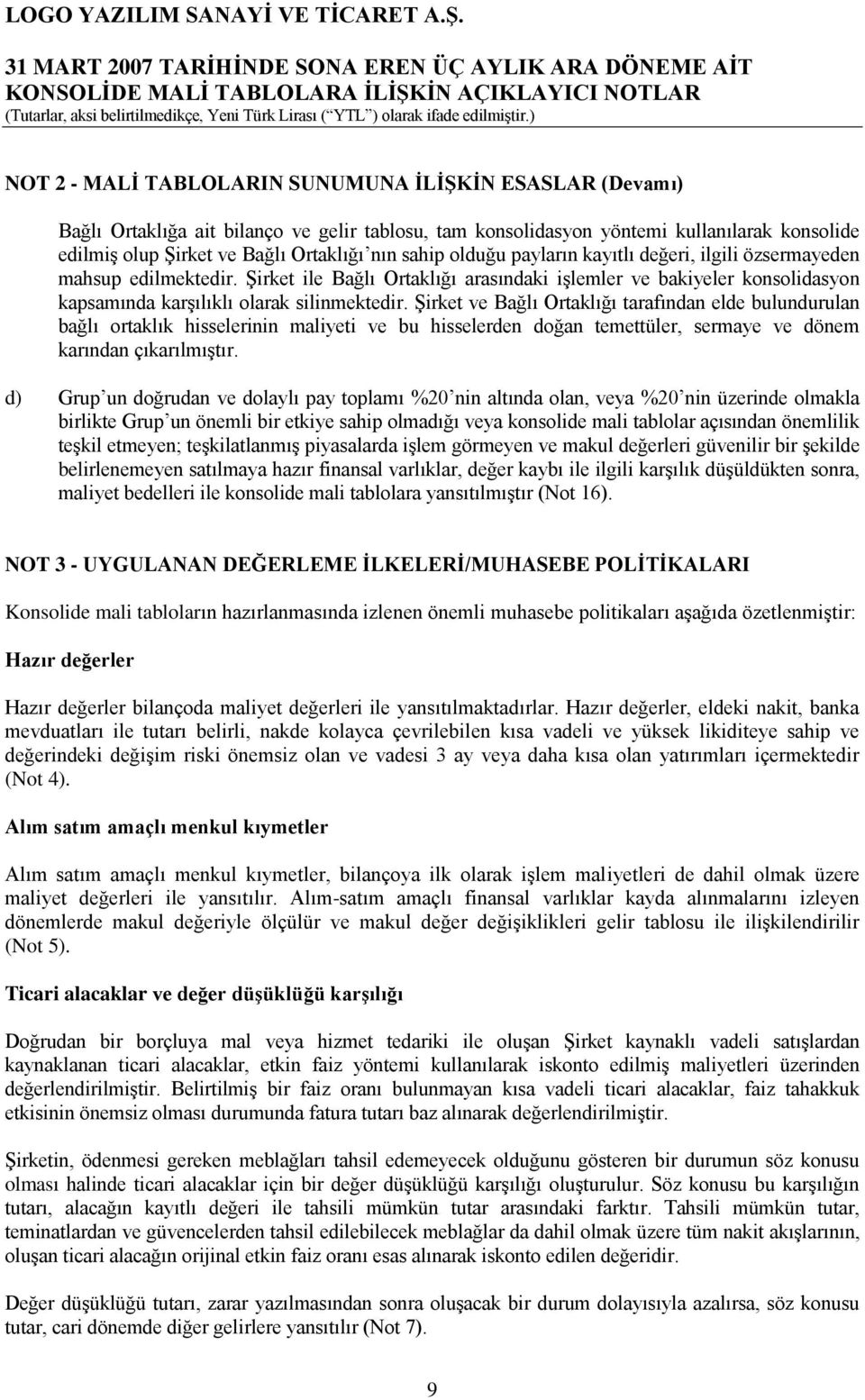 Şirket ve Bağlı Ortaklığı tarafından elde bulundurulan bağlı ortaklık hisselerinin maliyeti ve bu hisselerden doğan temettüler, sermaye ve dönem karından çıkarılmıştır.