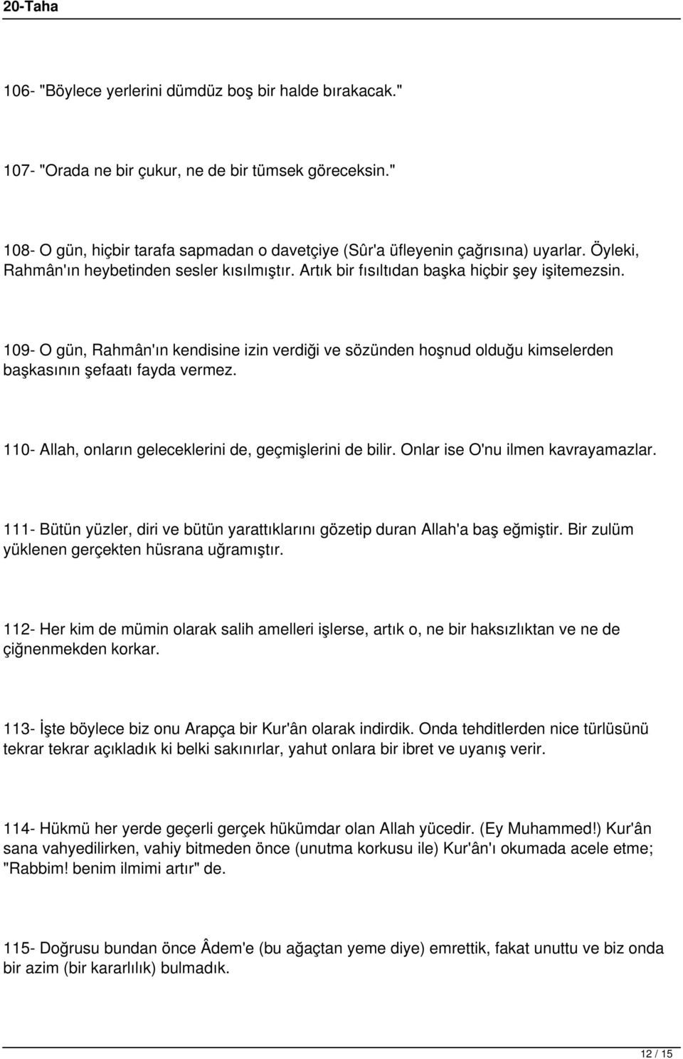 109- O gün, Rahmân'ın kendisine izin verdiği ve sözünden hoşnud olduğu kimselerden başkasının şefaatı fayda vermez. 110- Allah, onların geleceklerini de, geçmişlerini de bilir.