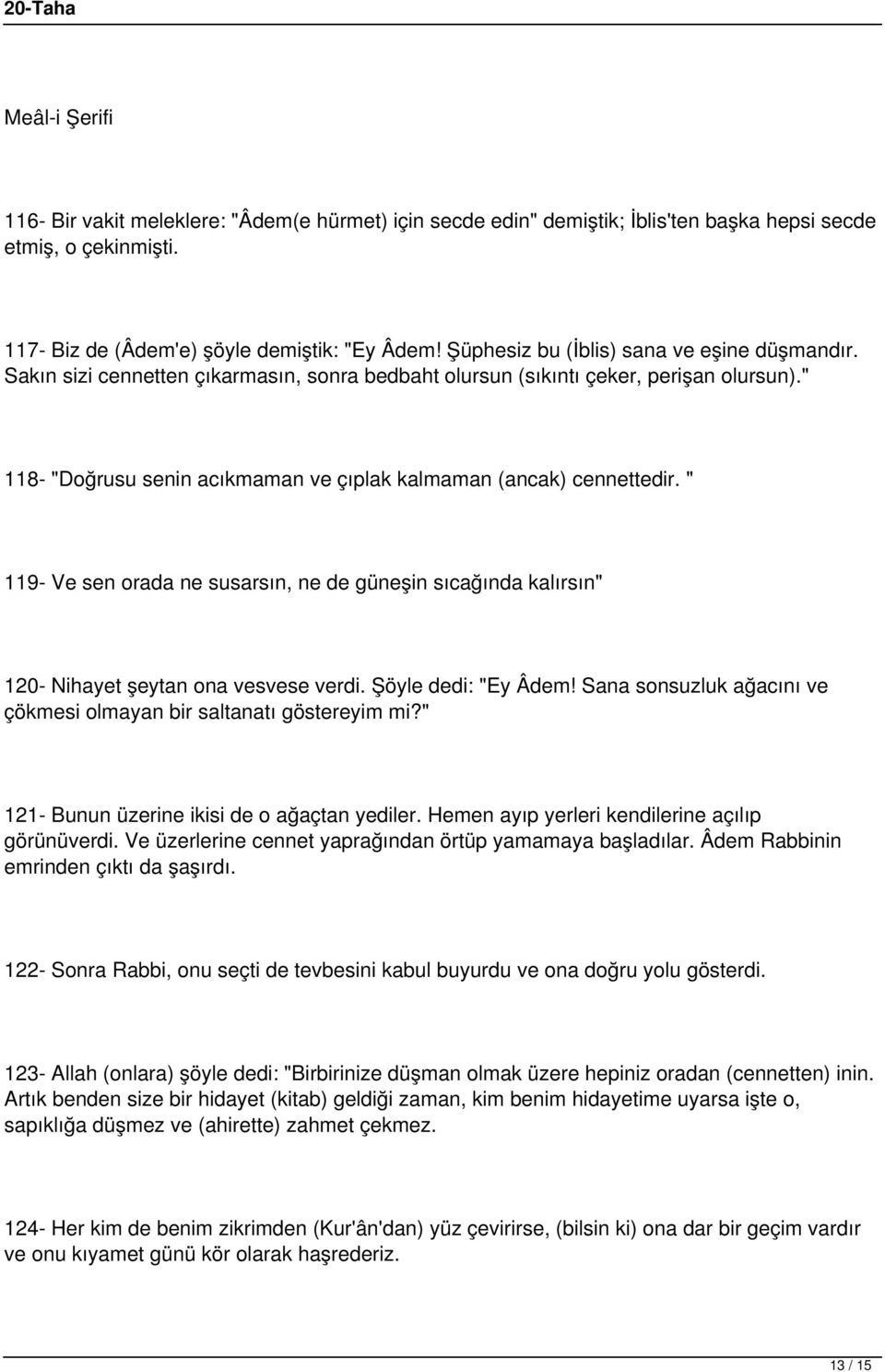 " 118- "Doğrusu senin acıkmaman ve çıplak kalmaman (ancak) cennettedir. " 119- Ve sen orada ne susarsın, ne de güneşin sıcağında kalırsın" 120- Nihayet şeytan ona vesvese verdi. Şöyle dedi: "Ey Âdem!