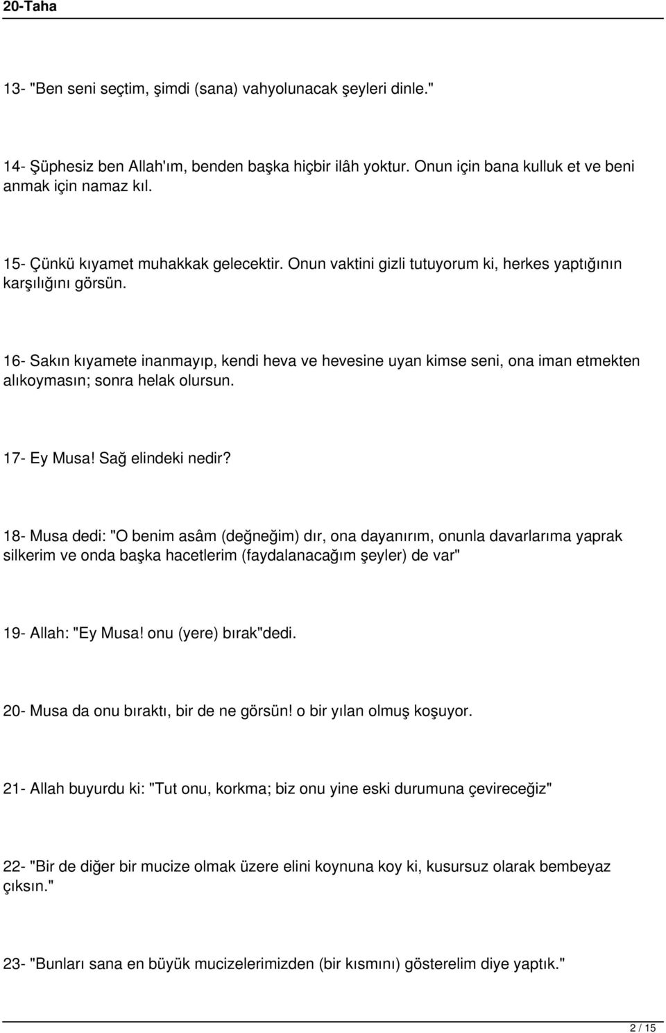 16- Sakın kıyamete inanmayıp, kendi heva ve hevesine uyan kimse seni, ona iman etmekten alıkoymasın; sonra helak olursun. 17- Ey Musa! Sağ elindeki nedir?