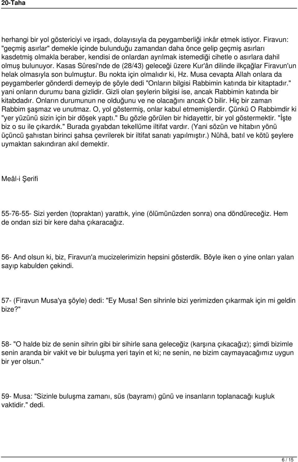 Kasas Sûresi'nde de (28/43) geleceği üzere Kur'ân dilinde ilkçağlar Firavun'un helak olmasıyla son bulmuştur. Bu nokta için olmalıdır ki, Hz.