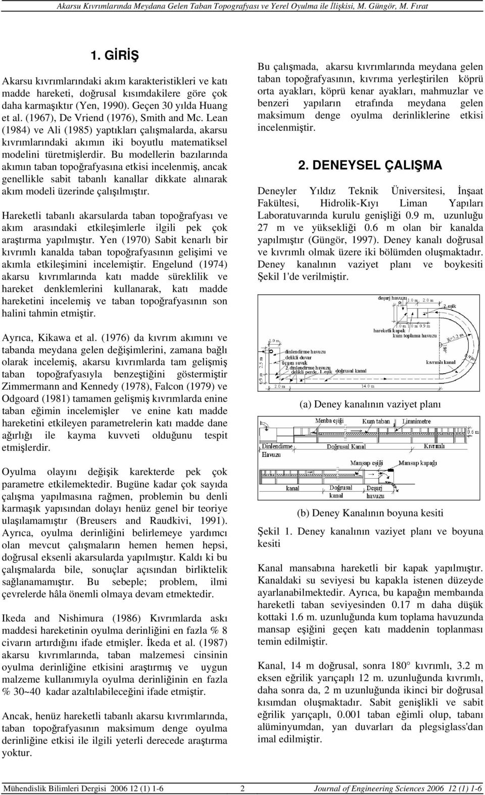 Bu modellerin bazılarında akımın taban topoğrafyasına etkisi incelenmiş, ancak genellikle sabit tabanlı kanallar dikkate alınarak akım modeli üzerinde çalışılmıştır.