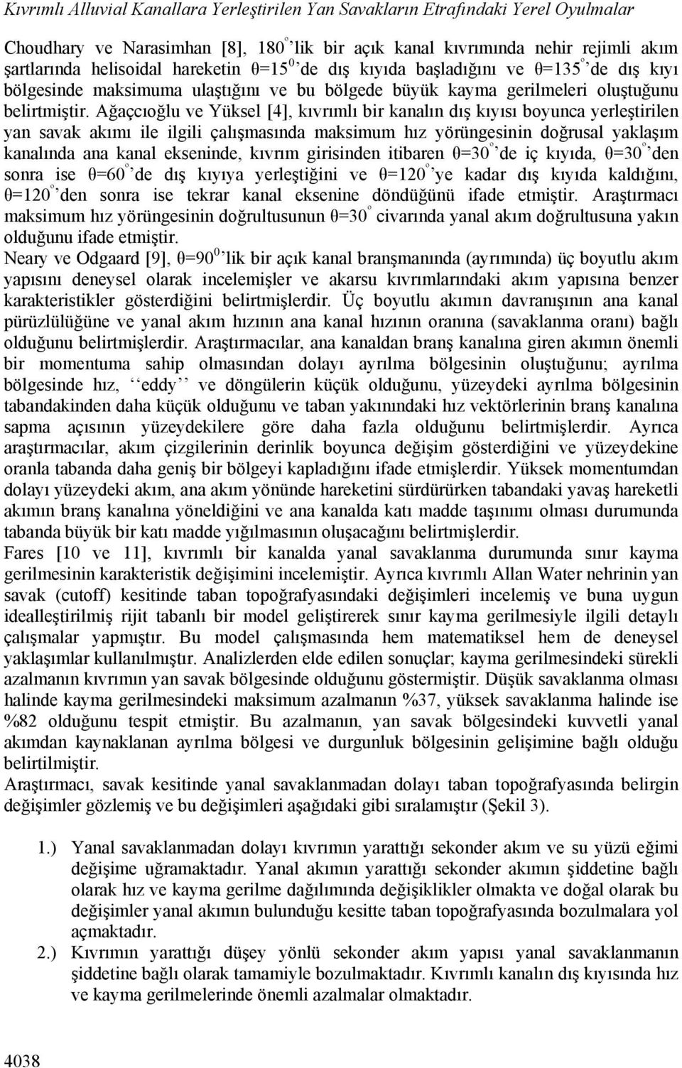 Ağaçcıoğlu ve Yüksel [4], kıvrımlı bir kanalın dış kıyısı boyunca yerleştirilen yan savak akımı ile ilgili çalışmasında maksimum hız yörüngesinin doğrusal yaklaşım kanalında ana kanal ekseninde,