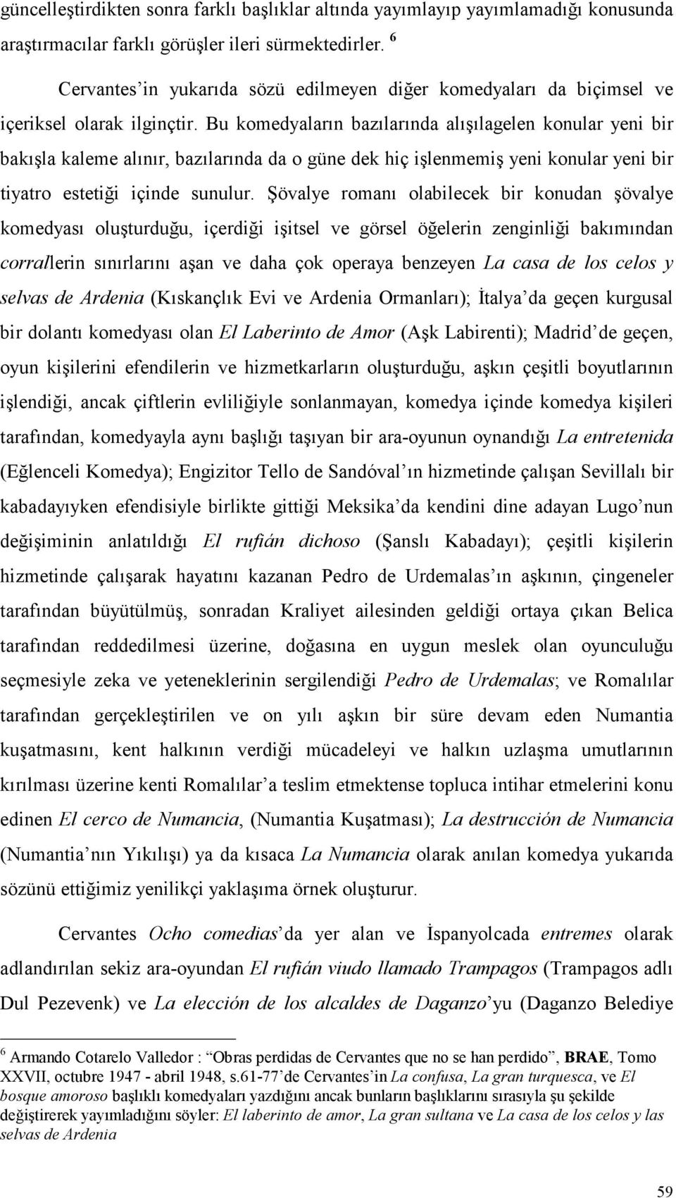 Bu komedyaların bazılarında alışılagelen konular yeni bir bakışla kaleme alınır, bazılarında da o güne dek hiç işlenmemiş yeni konular yeni bir tiyatro estetiği içinde sunulur.